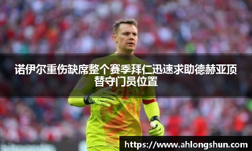 诺伊尔重伤缺席整个赛季拜仁迅速求助德赫亚顶替守门员位置