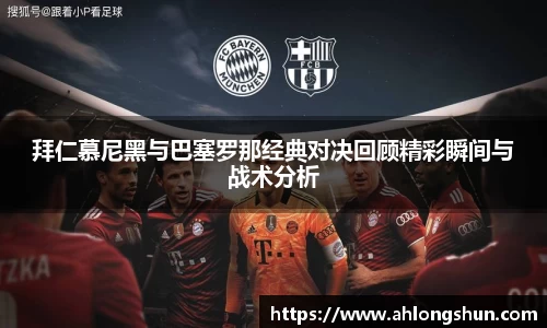 拜仁慕尼黑与巴塞罗那经典对决回顾精彩瞬间与战术分析