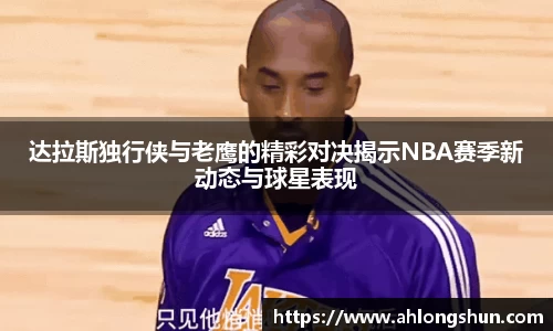 达拉斯独行侠与老鹰的精彩对决揭示NBA赛季新动态与球星表现