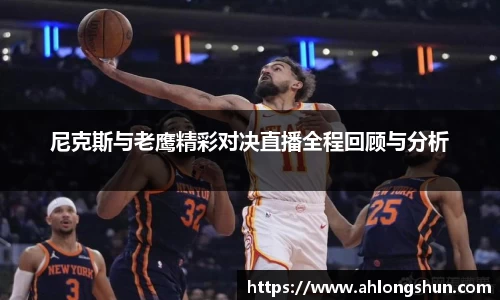 尼克斯与老鹰精彩对决直播全程回顾与分析