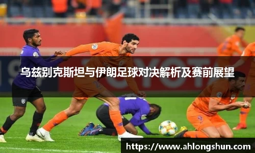 乌兹别克斯坦与伊朗足球对决解析及赛前展望