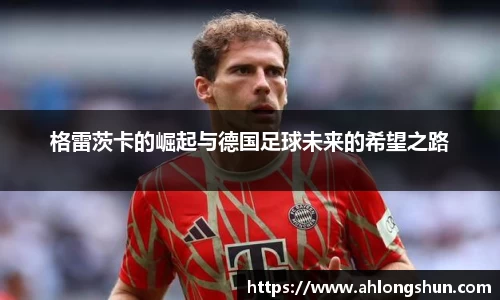 格雷茨卡的崛起与德国足球未来的希望之路