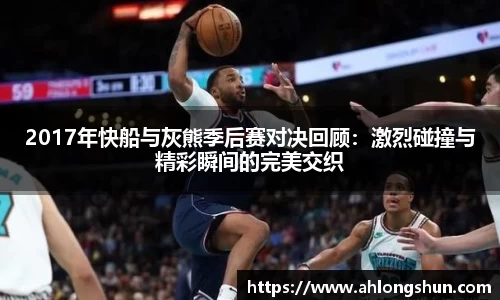 2017年快船与灰熊季后赛对决回顾：激烈碰撞与精彩瞬间的完美交织