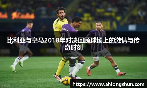 比利亚与皇马2018年对决回顾球场上的激情与传奇时刻