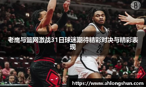 老鹰与篮网激战31日球迷期待精彩对决与精彩表现