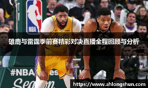 雄鹿与雷霆季前赛精彩对决直播全程回顾与分析