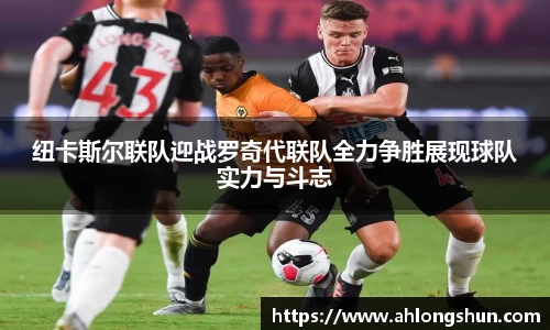 纽卡斯尔联队迎战罗奇代联队全力争胜展现球队实力与斗志
