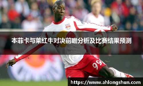 本菲卡与莱红牛对决前瞻分析及比赛结果预测