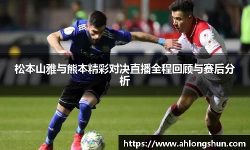 松本山雅与熊本精彩对决直播全程回顾与赛后分析