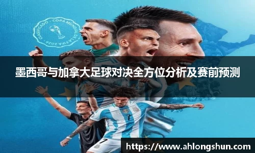 墨西哥与加拿大足球对决全方位分析及赛前预测