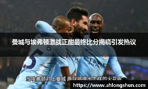 曼城与埃弗顿激战正酣最终比分揭晓引发热议